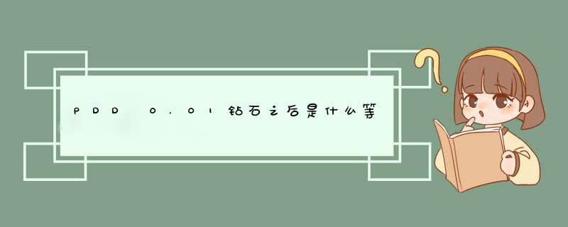 PDD 0.01钻石之后是什么等级？揭秘拼多多隐藏福利！